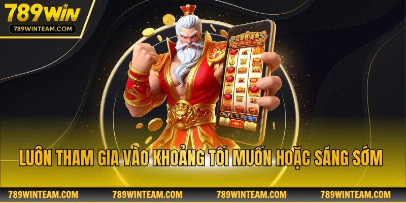 Luôn tham gia vào khoảng tối muộn hoặc sáng sớm